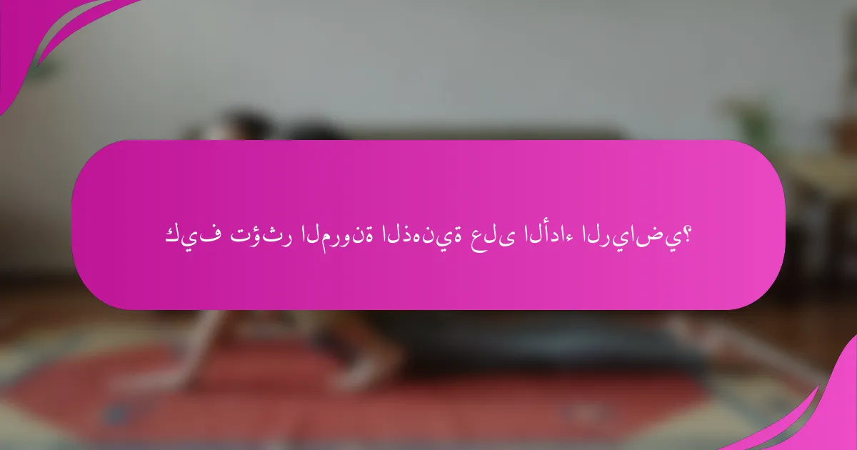 كيف تؤثر المرونة الذهنية على الأداء الرياضي؟