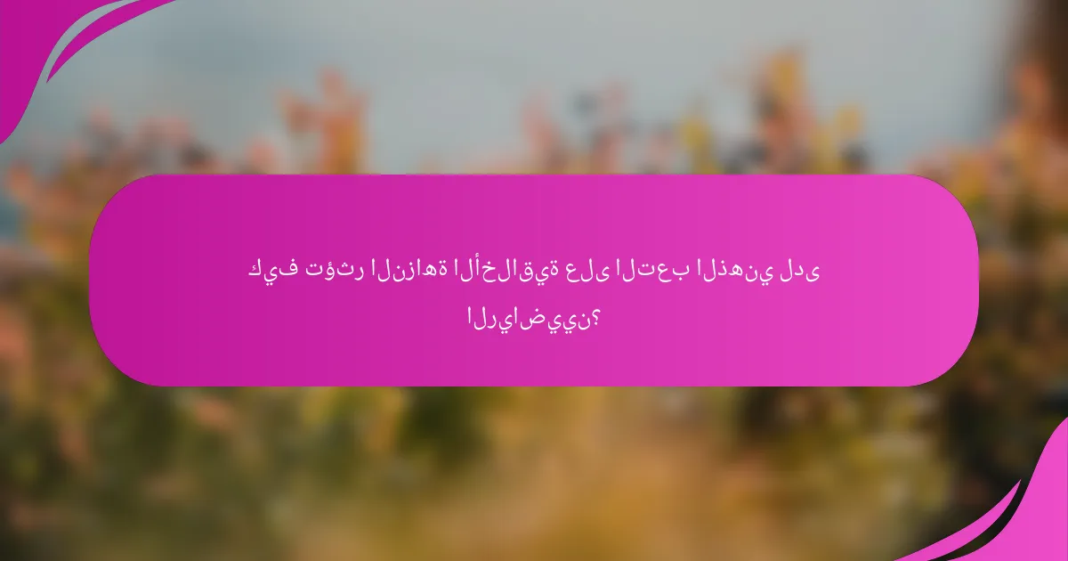 كيف تؤثر النزاهة الأخلاقية على التعب الذهني لدى الرياضيين؟