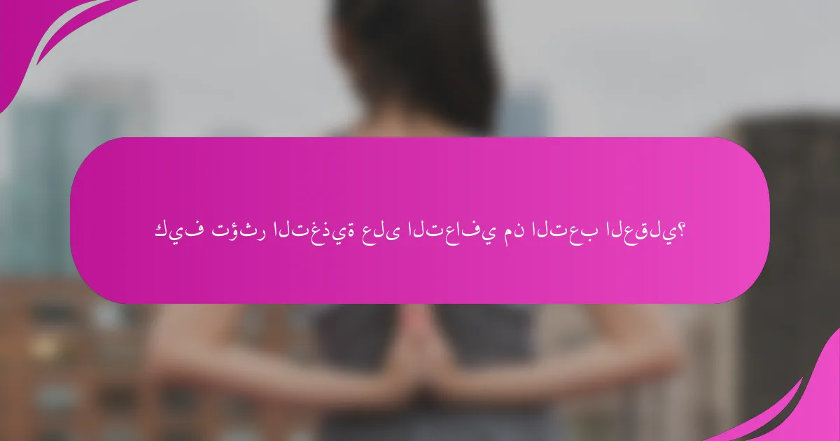 كيف تؤثر التغذية على التعافي من التعب العقلي؟