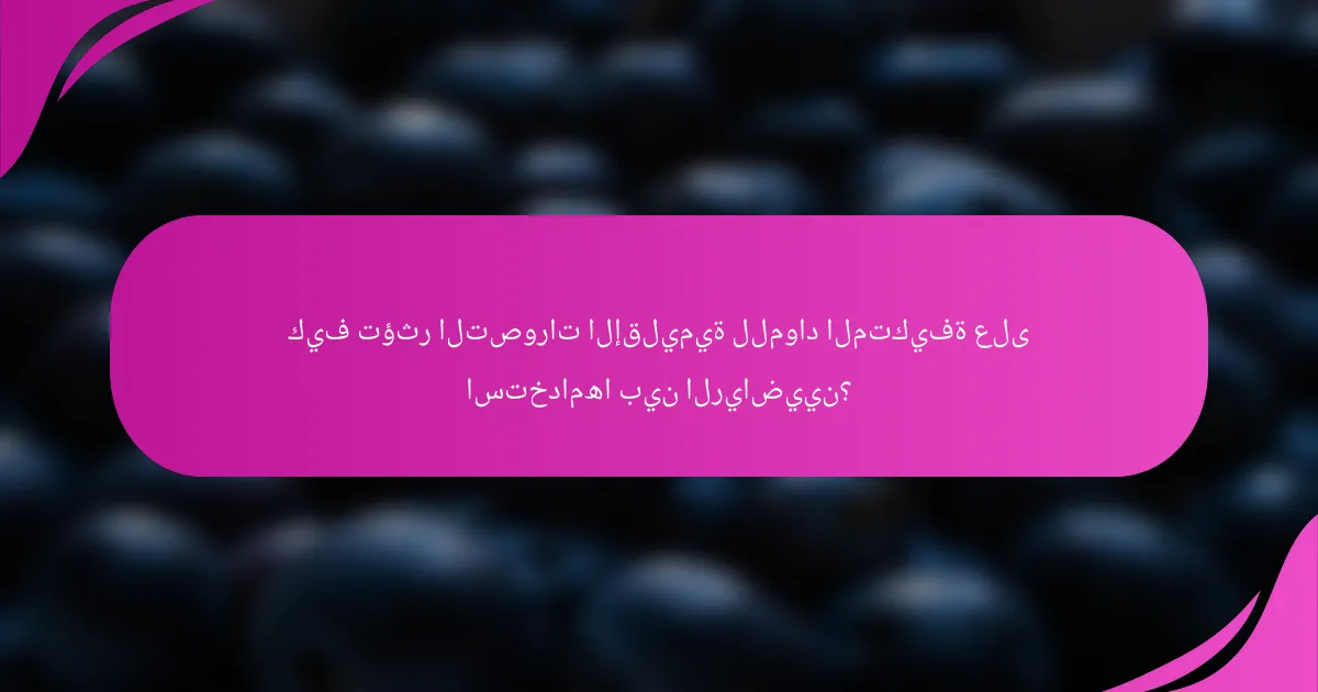 كيف تؤثر التصورات الإقليمية للمواد المتكيفة على استخدامها بين الرياضيين؟