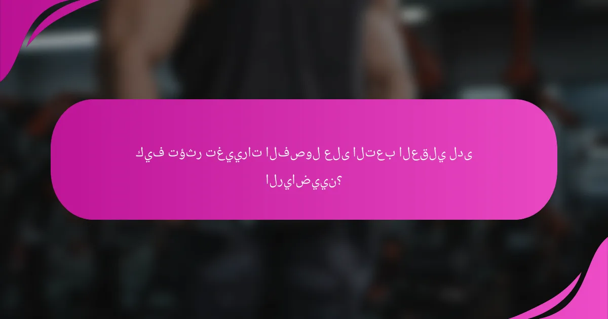 كيف تؤثر تغييرات الفصول على التعب العقلي لدى الرياضيين؟