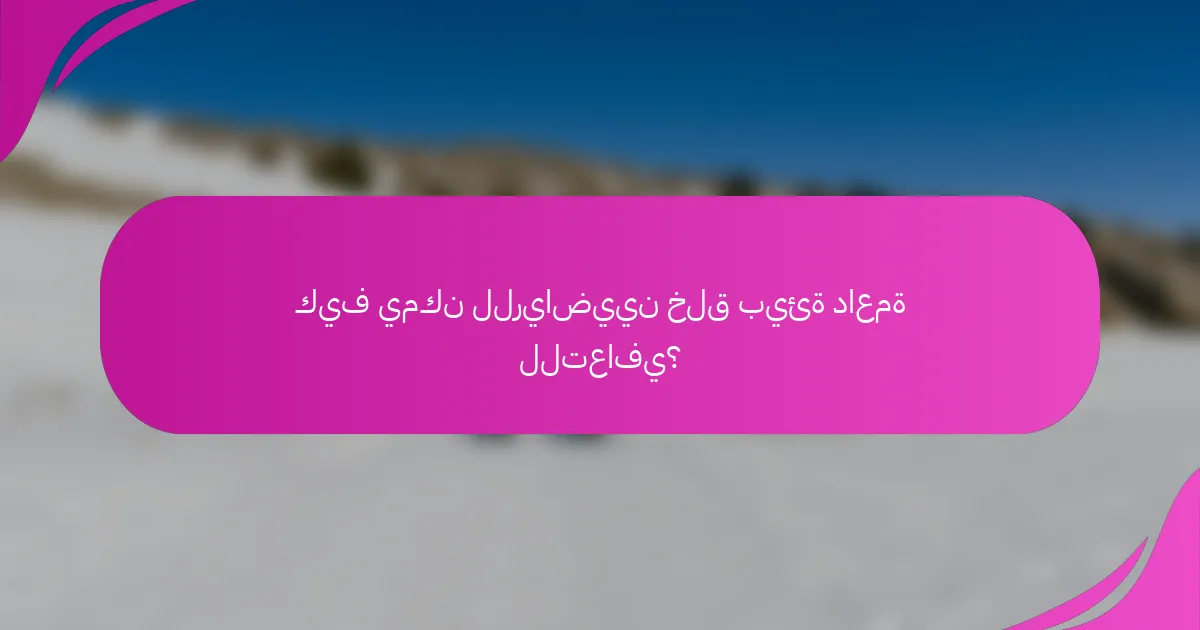 كيف يمكن للرياضيين خلق بيئة داعمة للتعافي؟