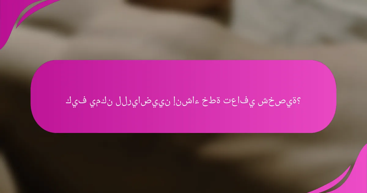 كيف يمكن للرياضيين إنشاء خطة تعافي شخصية؟
