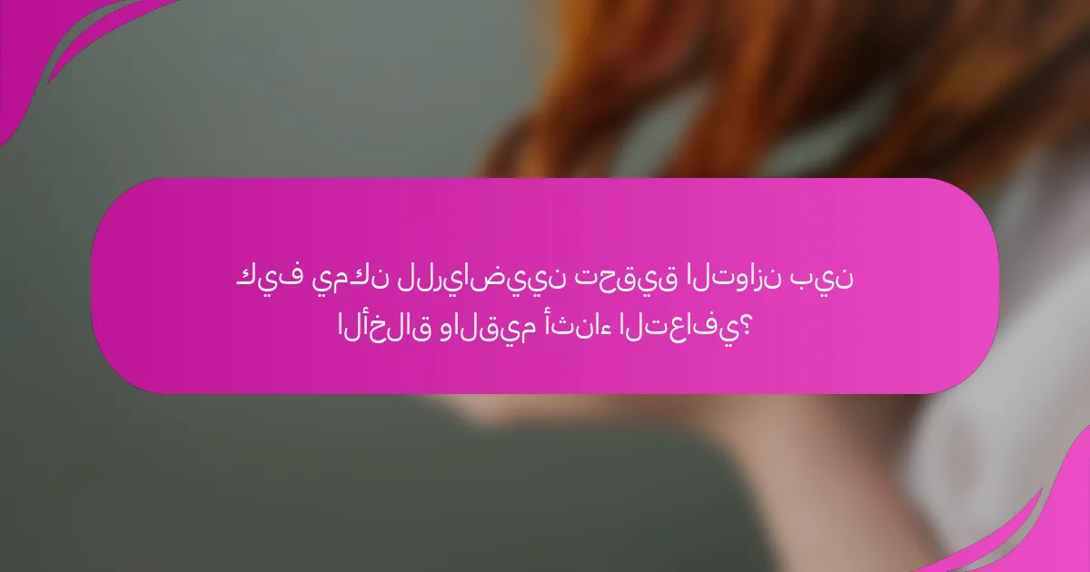 كيف يمكن للرياضيين تحقيق التوازن بين الأخلاق والقيم أثناء التعافي؟