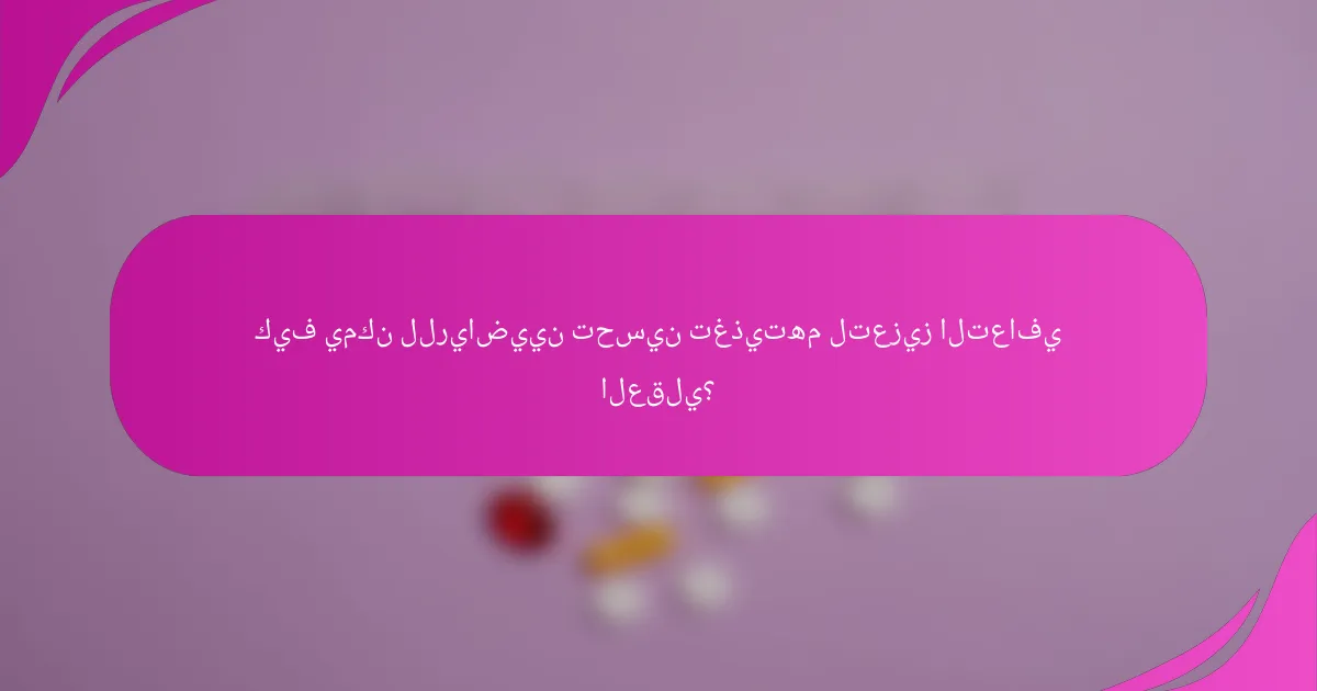 كيف يمكن للرياضيين تحسين تغذيتهم لتعزيز التعافي العقلي؟