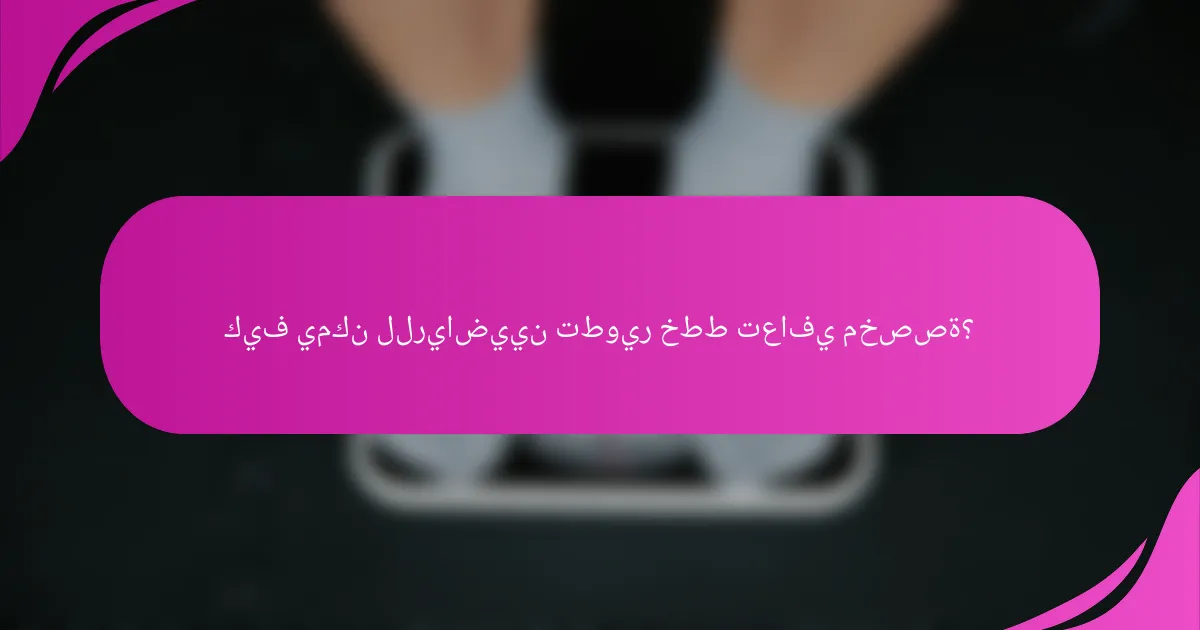كيف يمكن للرياضيين تطوير خطط تعافي مخصصة؟