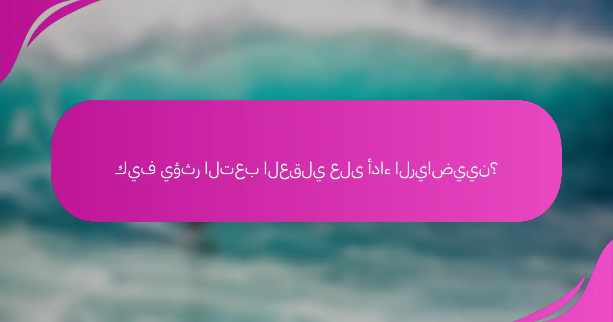 كيف يؤثر التعب العقلي على أداء الرياضيين؟