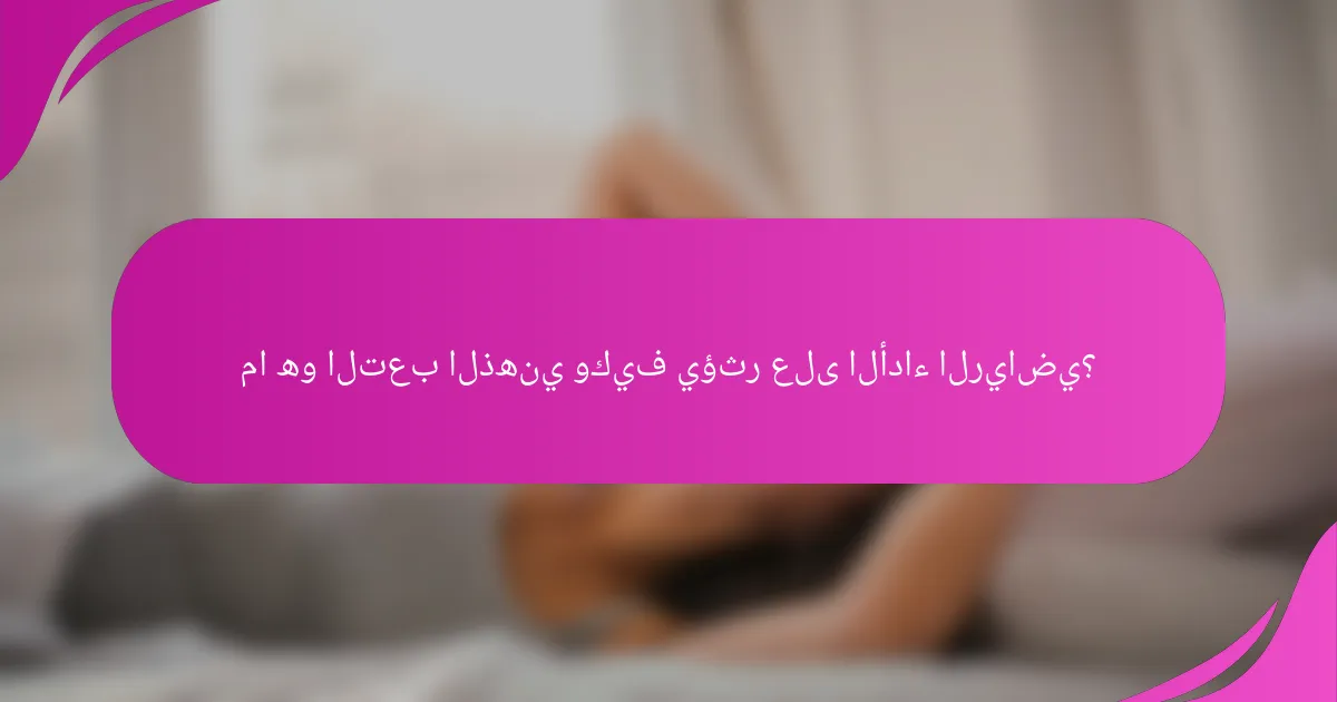 ما هو التعب الذهني وكيف يؤثر على الأداء الرياضي؟