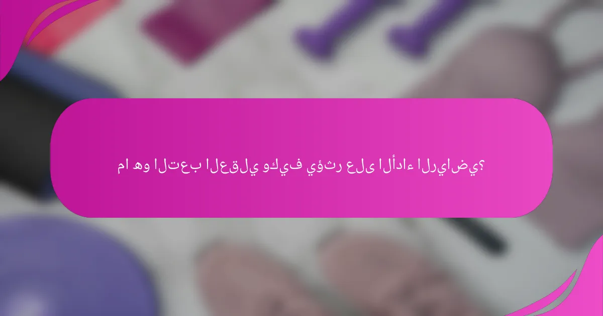 ما هو التعب العقلي وكيف يؤثر على الأداء الرياضي؟