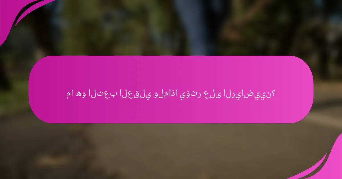 ما هو التعب العقلي ولماذا يؤثر على الرياضيين؟