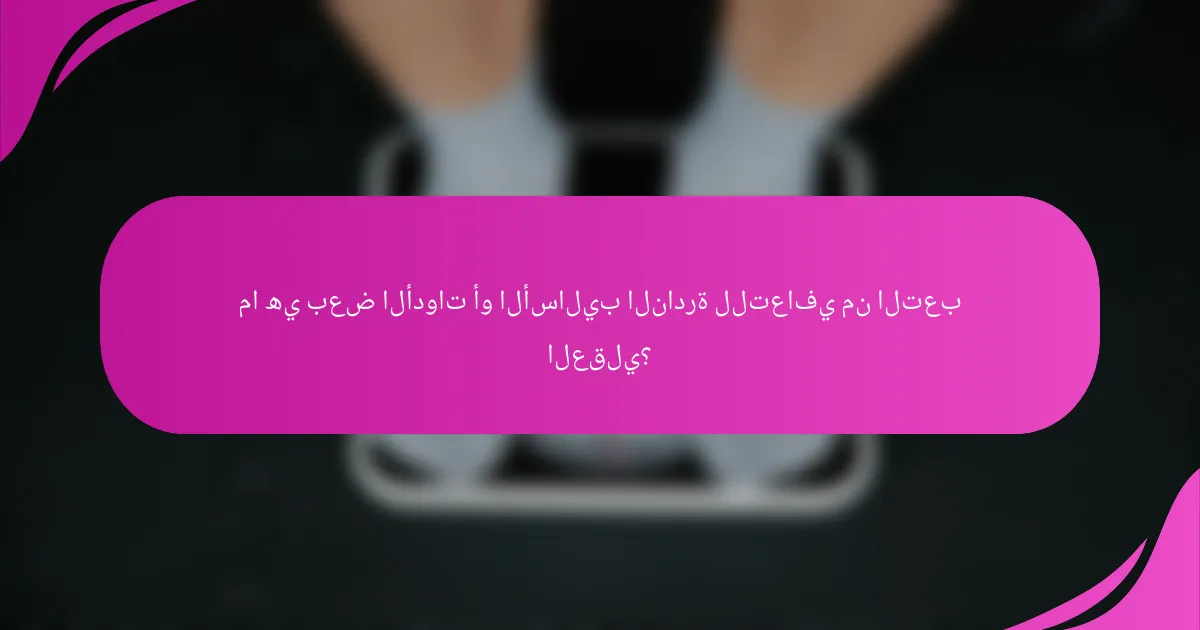 ما هي بعض الأدوات أو الأساليب النادرة للتعافي من التعب العقلي؟