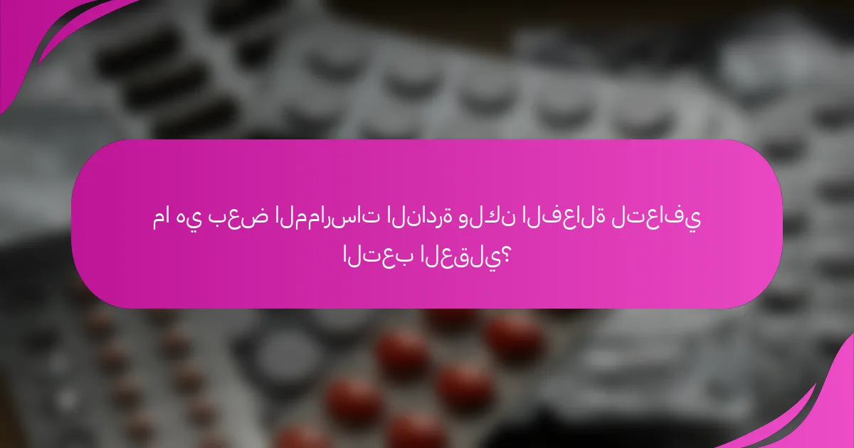 ما هي بعض الممارسات النادرة ولكن الفعالة لتعافي التعب العقلي؟