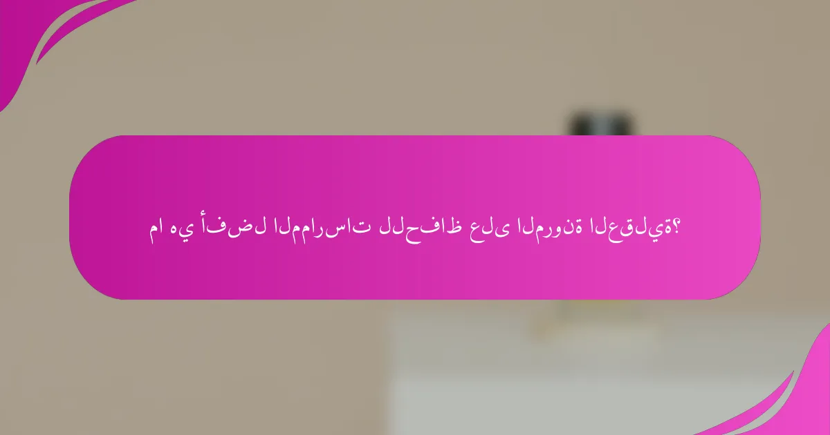 ما هي أفضل الممارسات للحفاظ على المرونة العقلية؟