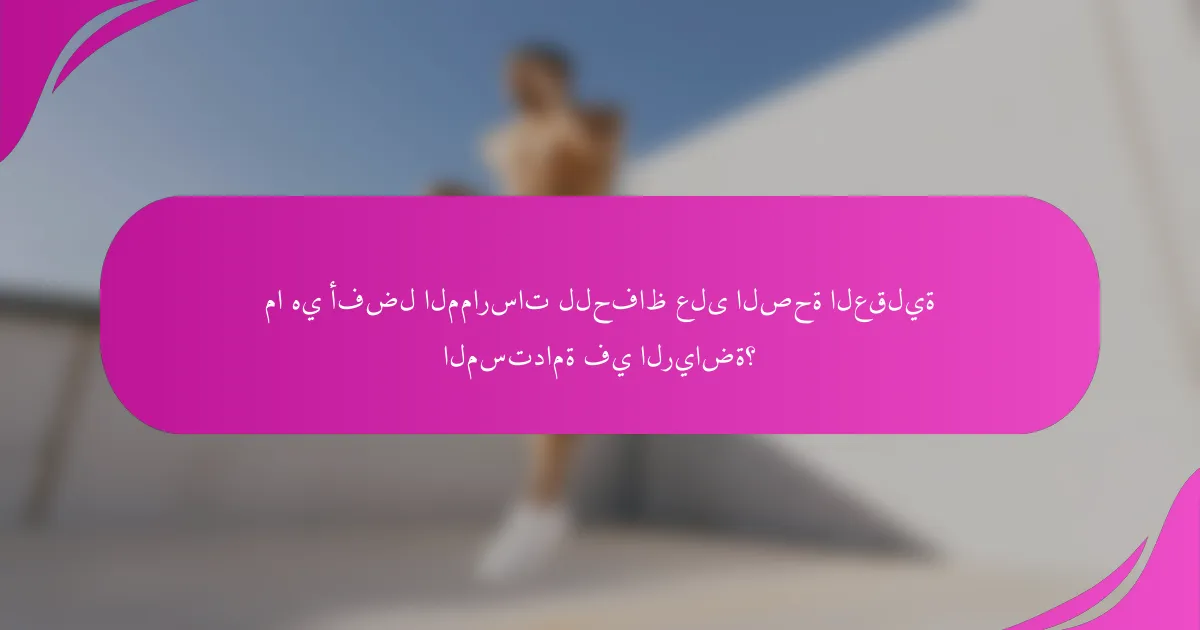 ما هي أفضل الممارسات للحفاظ على الصحة العقلية المستدامة في الرياضة؟