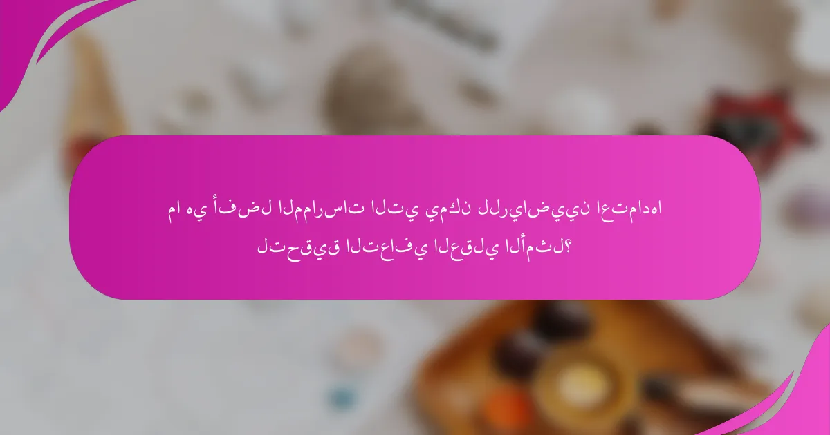 ما هي أفضل الممارسات التي يمكن للرياضيين اعتمادها لتحقيق التعافي العقلي الأمثل؟