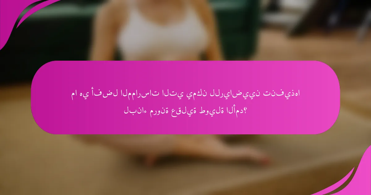 ما هي أفضل الممارسات التي يمكن للرياضيين تنفيذها لبناء مرونة عقلية طويلة الأمد؟