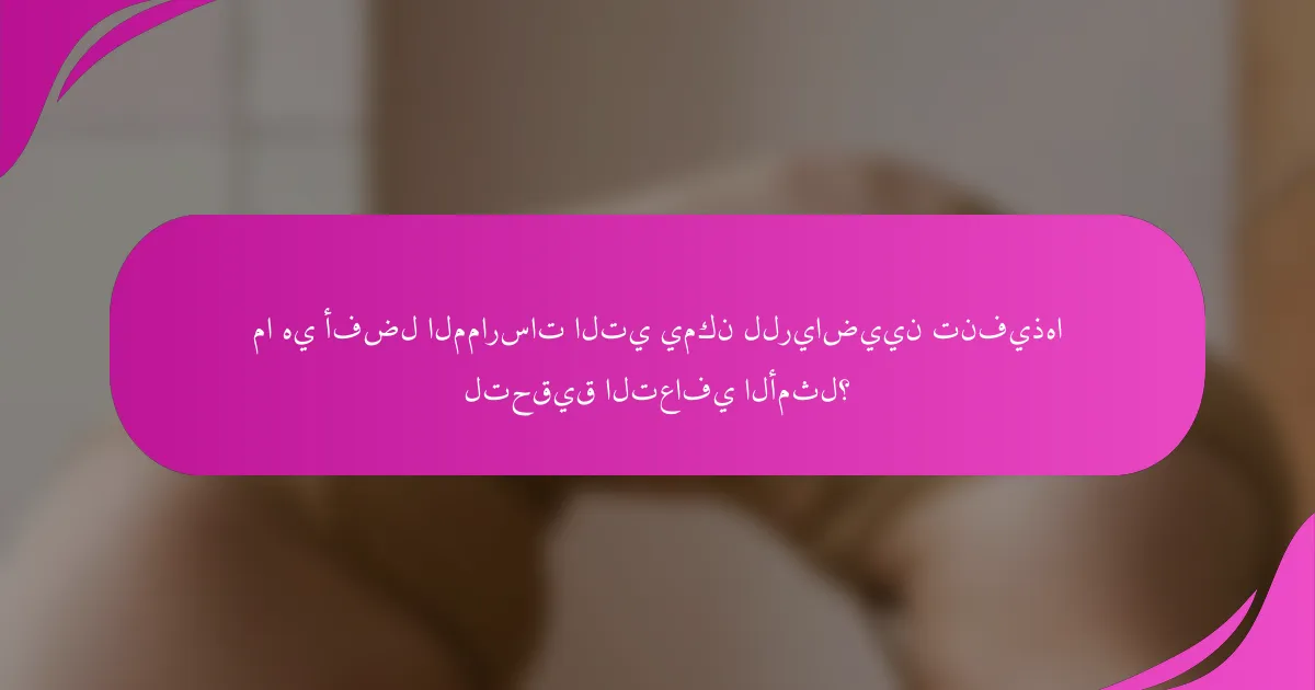 ما هي أفضل الممارسات التي يمكن للرياضيين تنفيذها لتحقيق التعافي الأمثل؟