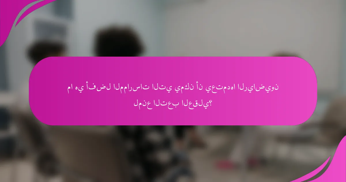 ما هي أفضل الممارسات التي يمكن أن يعتمدها الرياضيون لمنع التعب العقلي؟