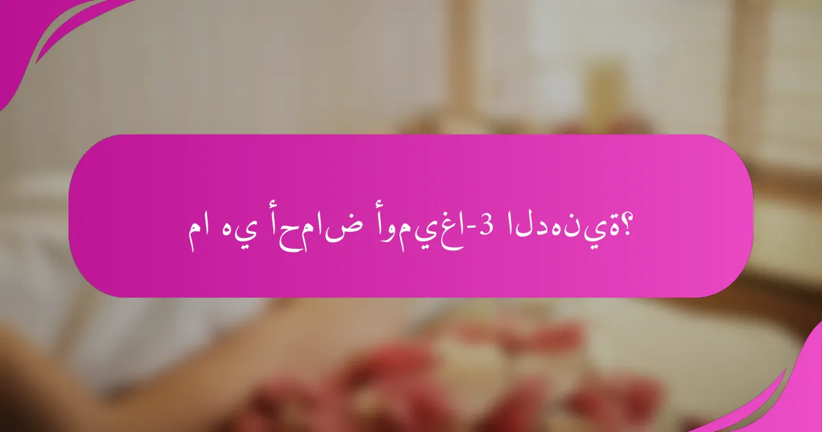 ما هي أحماض أوميغا-3 الدهنية؟