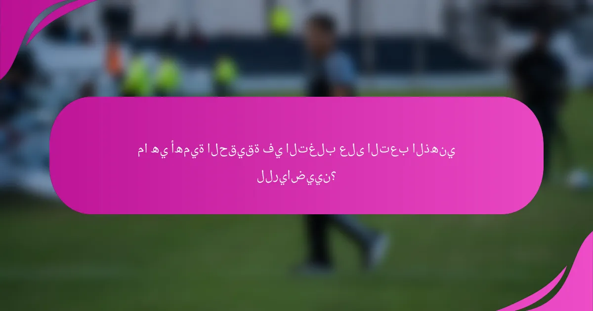 ما هي أهمية الحقيقة في التغلب على التعب الذهني للرياضيين؟