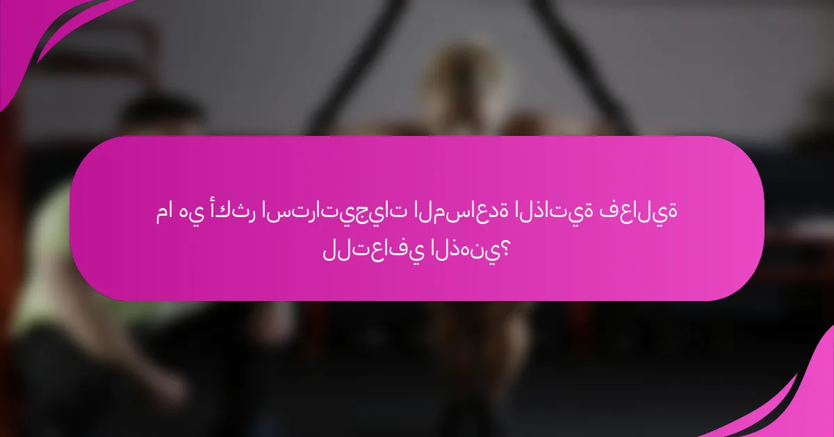 ما هي أكثر استراتيجيات المساعدة الذاتية فعالية للتعافي الذهني؟