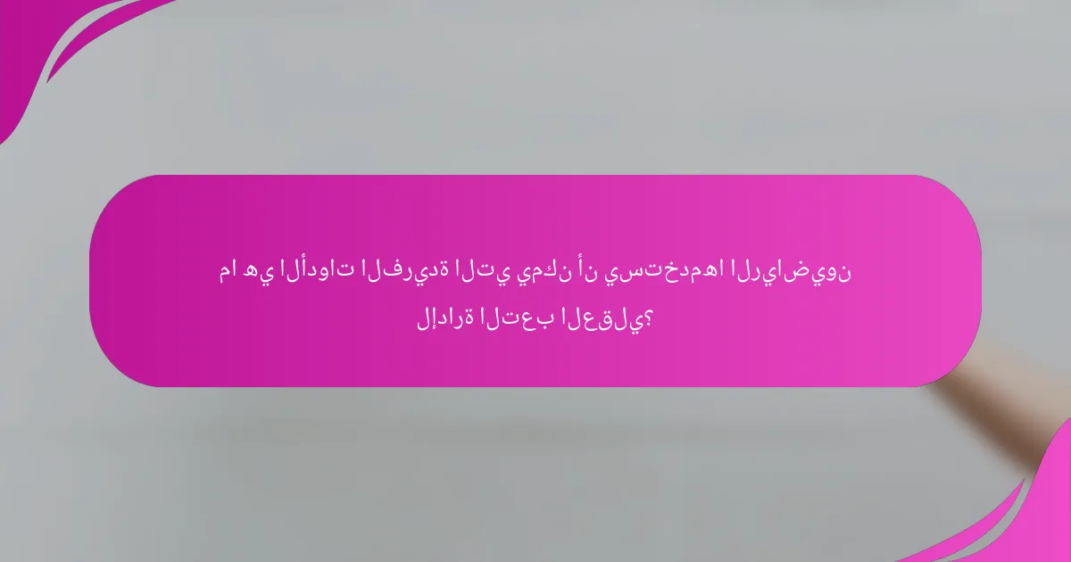 ما هي الأدوات الفريدة التي يمكن أن يستخدمها الرياضيون لإدارة التعب العقلي؟