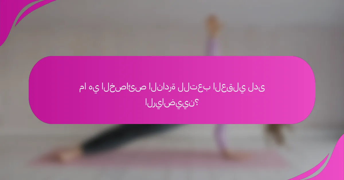 ما هي الخصائص النادرة للتعب العقلي لدى الرياضيين؟