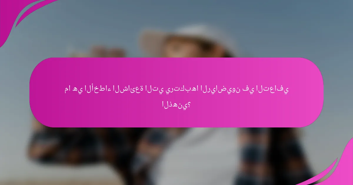 ما هي الأخطاء الشائعة التي يرتكبها الرياضيون في التعافي الذهني؟