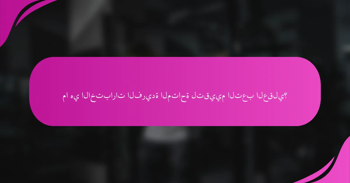 ما هي الاختبارات الفريدة المتاحة لتقييم التعب العقلي؟