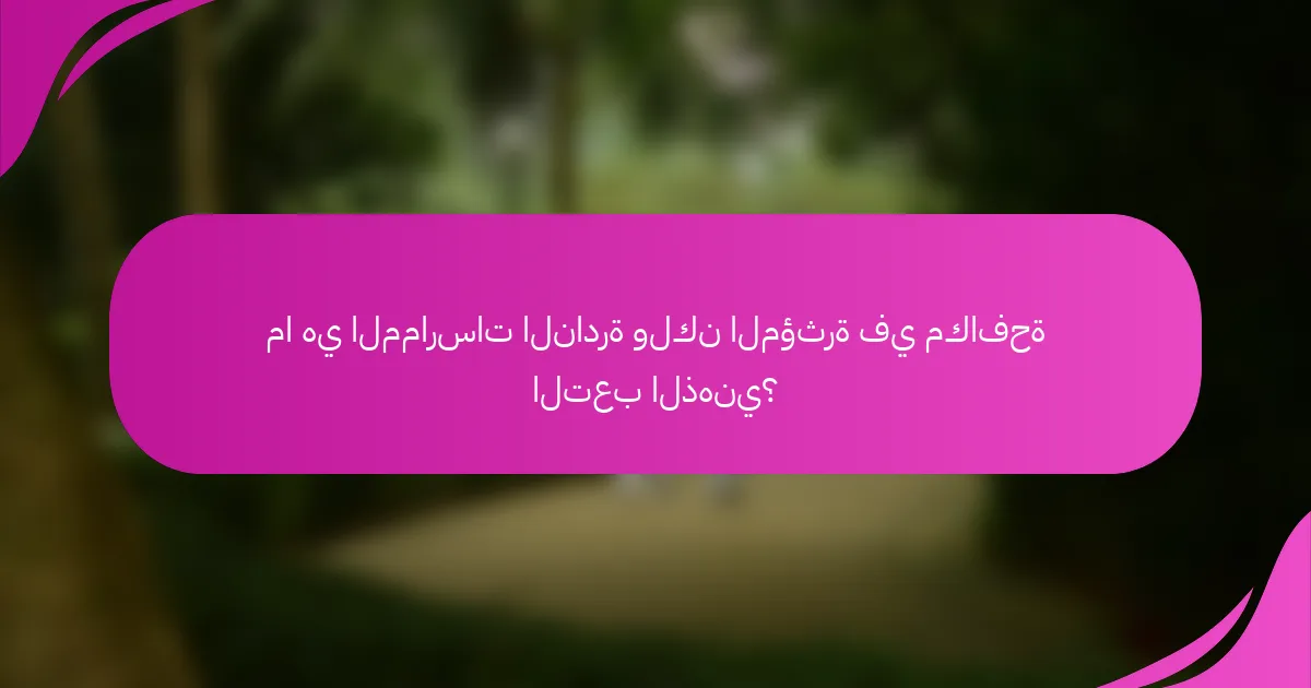 ما هي الممارسات النادرة ولكن المؤثرة في مكافحة التعب الذهني؟