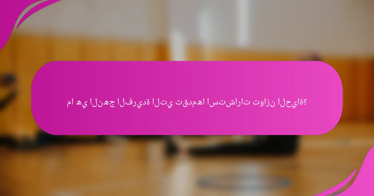 ما هي النهج الفريدة التي تقدمها استشارات توازن الحياة؟