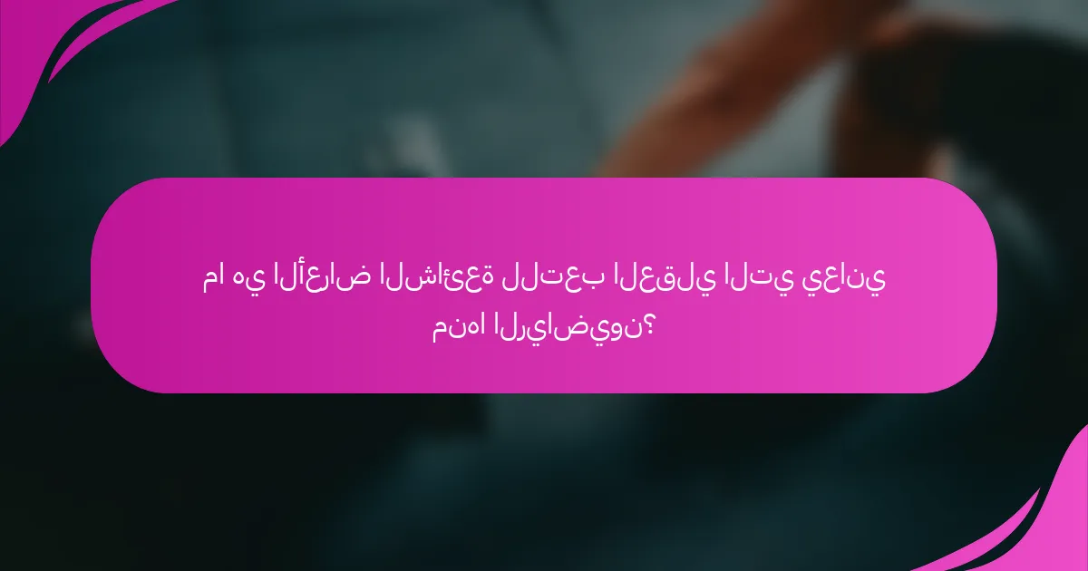 ما هي الأعراض الشائعة للتعب العقلي التي يعاني منها الرياضيون؟