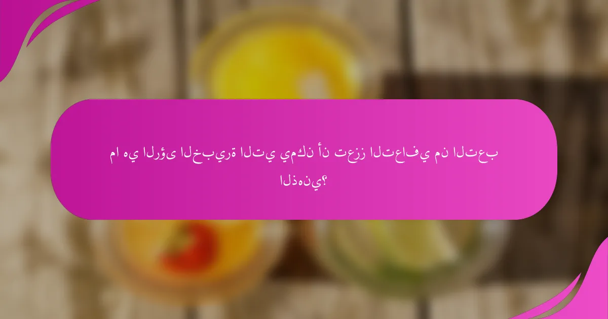 ما هي الرؤى الخبيرة التي يمكن أن تعزز التعافي من التعب الذهني؟