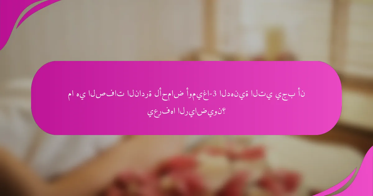 ما هي الصفات النادرة لأحماض أوميغا-3 الدهنية التي يجب أن يعرفها الرياضيون؟