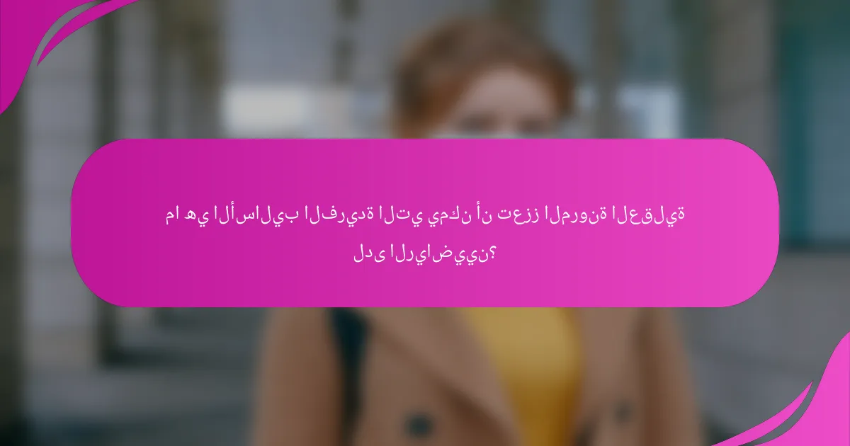 ما هي الأساليب الفريدة التي يمكن أن تعزز المرونة العقلية لدى الرياضيين؟