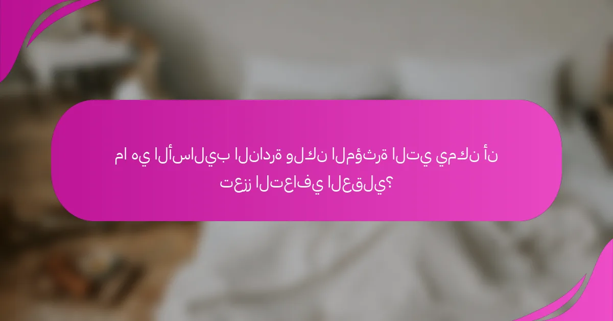 ما هي الأساليب النادرة ولكن المؤثرة التي يمكن أن تعزز التعافي العقلي؟