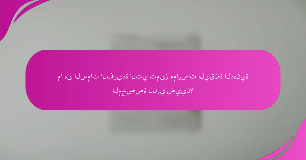 ما هي السمات الفريدة التي تميز ممارسات اليقظة الذهنية المخصصة للرياضيين؟
