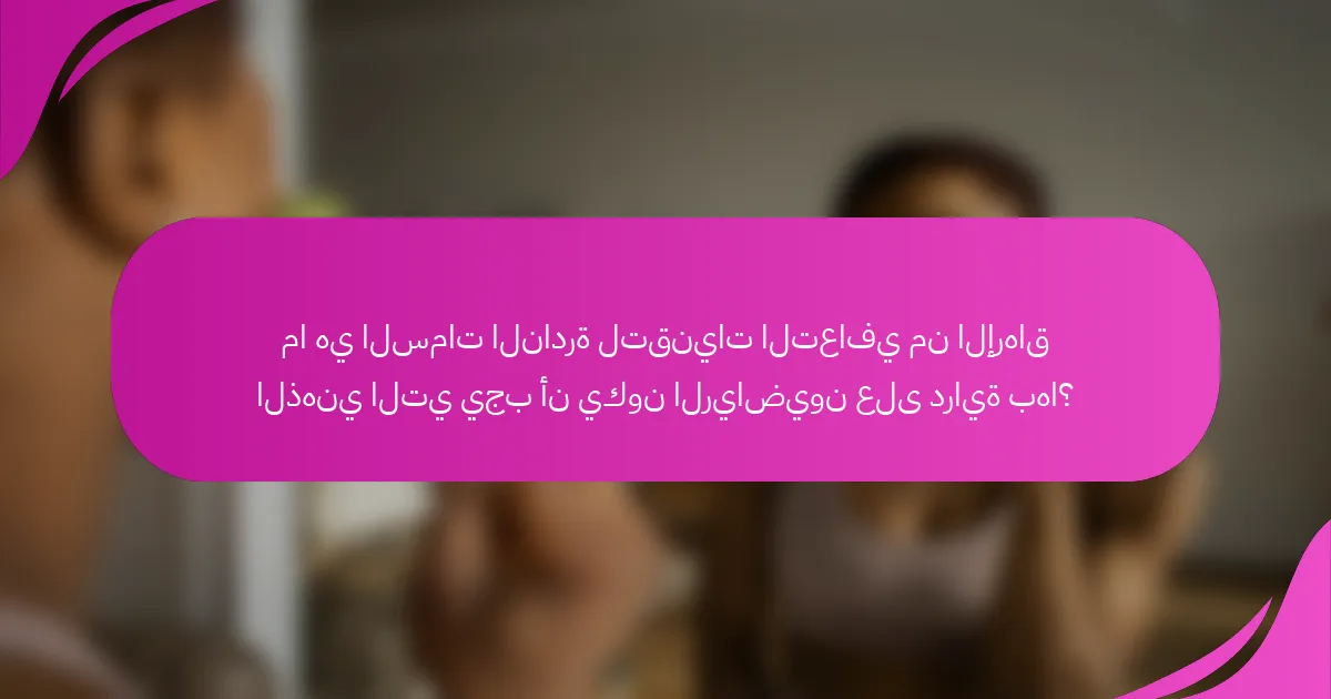ما هي السمات النادرة لتقنيات التعافي من الإرهاق الذهني التي يجب أن يكون الرياضيون على دراية بها؟