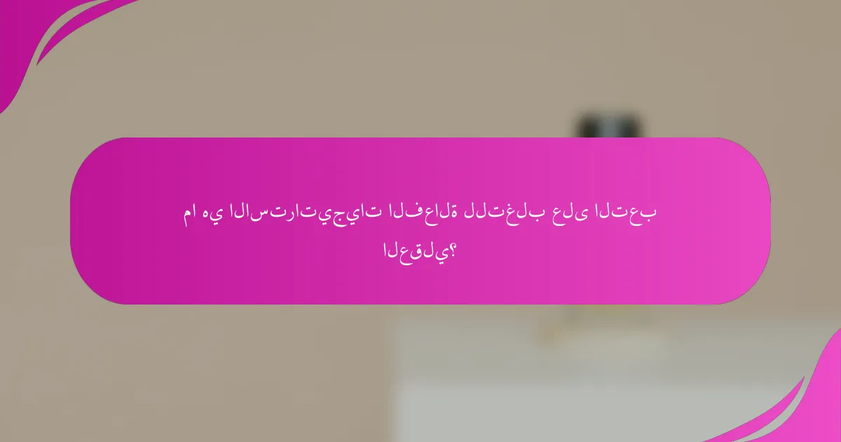ما هي الاستراتيجيات الفعالة للتغلب على التعب العقلي؟