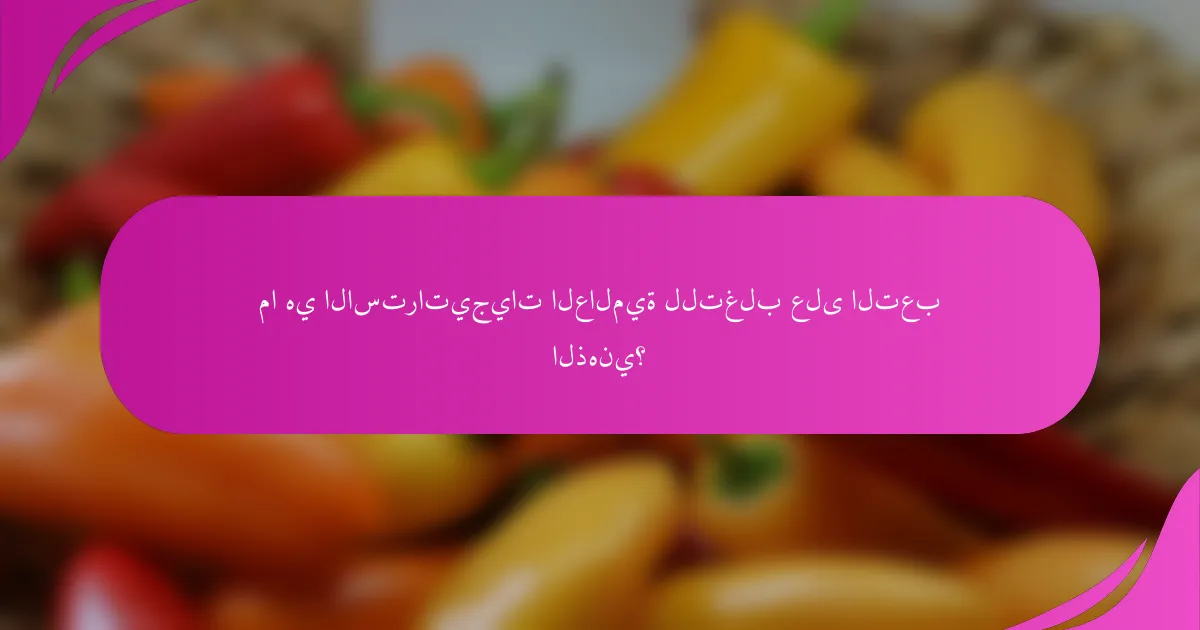 ما هي الاستراتيجيات العالمية للتغلب على التعب الذهني؟