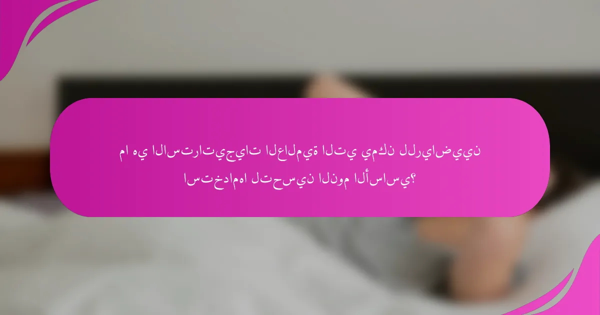 ما هي الاستراتيجيات العالمية التي يمكن للرياضيين استخدامها لتحسين النوم الأساسي؟