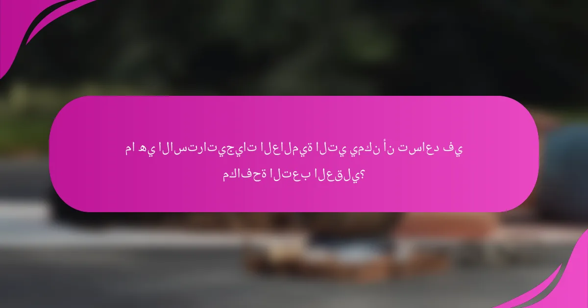 ما هي الاستراتيجيات العالمية التي يمكن أن تساعد في مكافحة التعب العقلي؟
