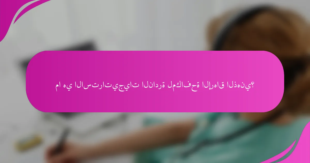 ما هي الاستراتيجيات النادرة لمكافحة الإرهاق الذهني؟