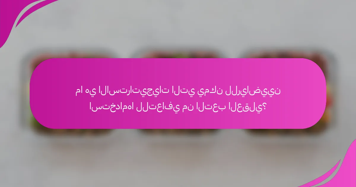 ما هي الاستراتيجيات التي يمكن للرياضيين استخدامها للتعافي من التعب العقلي؟
