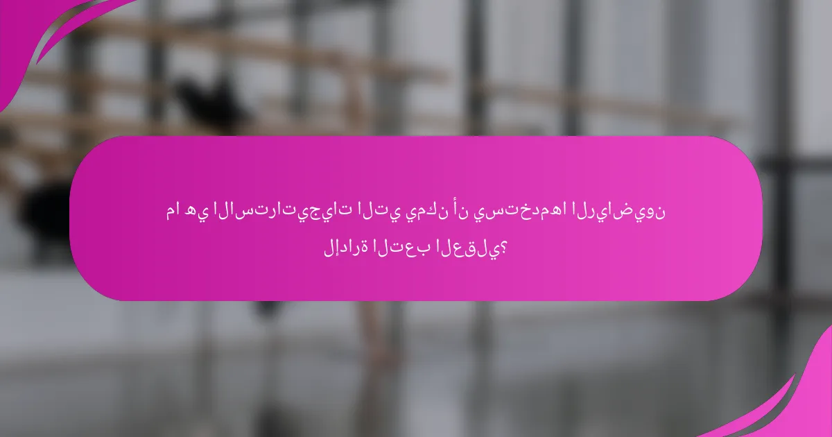 ما هي الاستراتيجيات التي يمكن أن يستخدمها الرياضيون لإدارة التعب العقلي؟