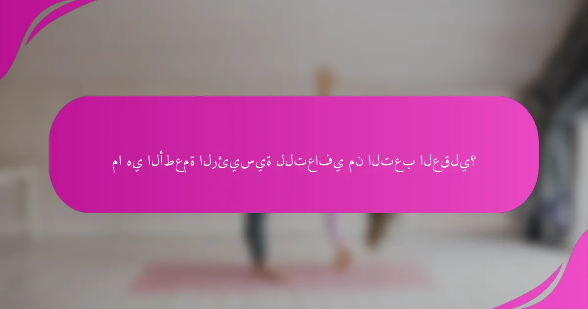 ما هي الأطعمة الرئيسية للتعافي من التعب العقلي؟