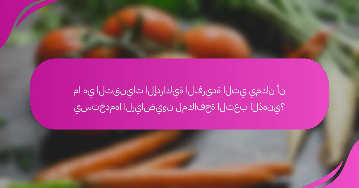 ما هي التقنيات الإدراكية الفريدة التي يمكن أن يستخدمها الرياضيون لمكافحة التعب الذهني؟