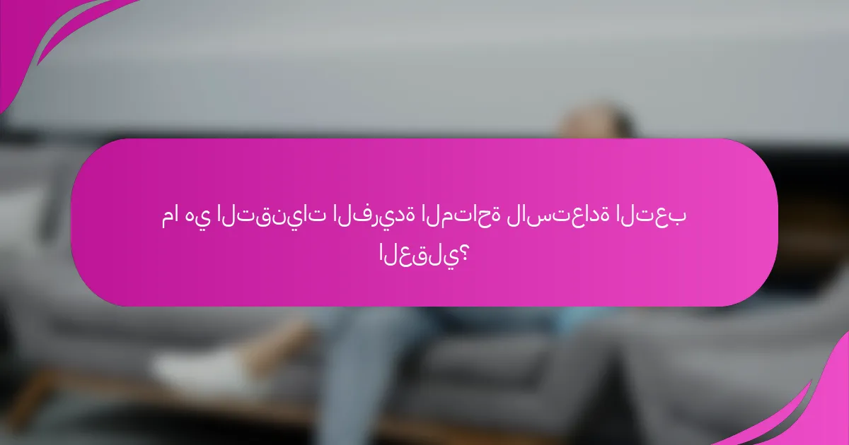 ما هي التقنيات الفريدة المتاحة لاستعادة التعب العقلي؟