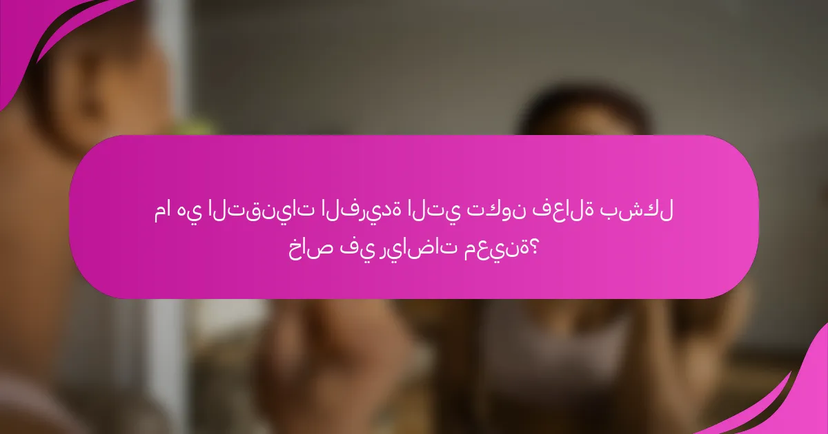 ما هي التقنيات الفريدة التي تكون فعالة بشكل خاص في رياضات معينة؟