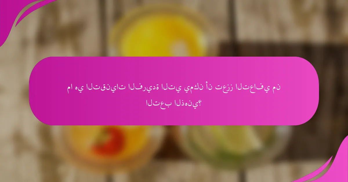 ما هي التقنيات الفريدة التي يمكن أن تعزز التعافي من التعب الذهني؟